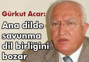Gürkut Acar: Ana dilde savunma dil birliğini bozar